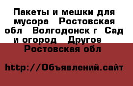 Пакеты и мешки для мусора - Ростовская обл., Волгодонск г. Сад и огород » Другое   . Ростовская обл.